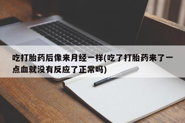 流产药购买联系吃打胎药后像来月经一样(吃了打胎药来了一点血就没有反应了正常吗)