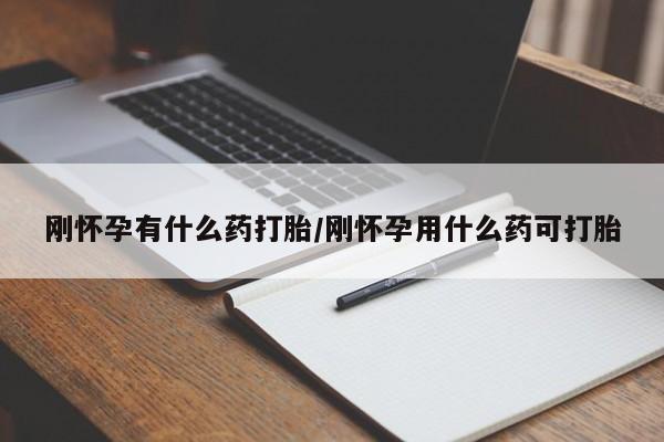 流产药购买联系刚怀孕有什么药打胎/刚怀孕用什么药可打胎