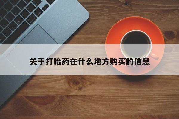流产药购买联系关于打胎药在什么地方购买的信息