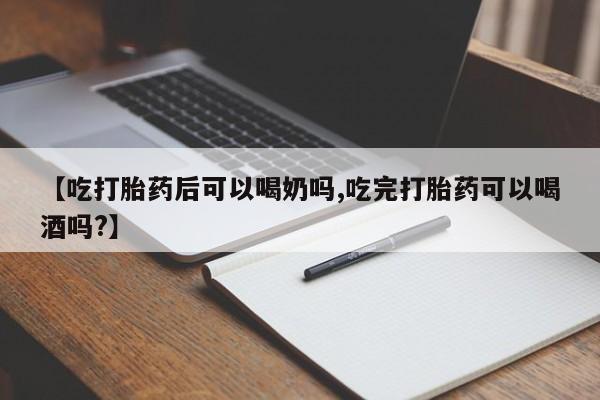 流产药购买联系【吃打胎药后可以喝奶吗,吃完打胎药可以喝酒吗?】