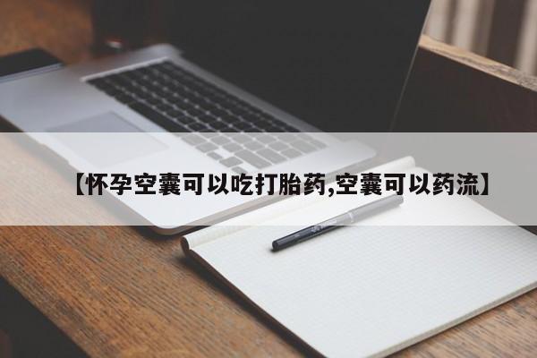 流产药购买联系【怀孕空囊可以吃打胎药,空囊可以药流】