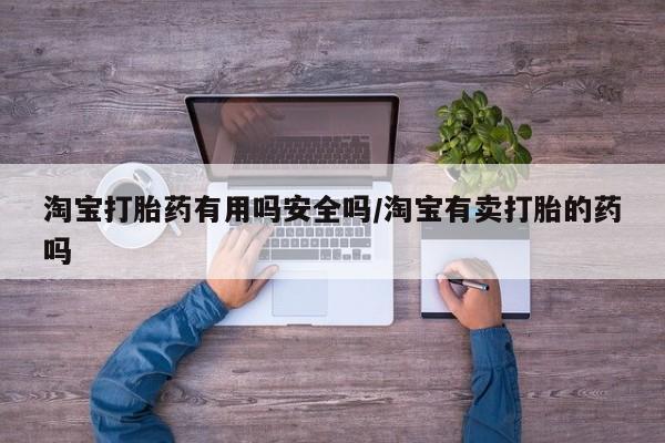 流产药购买联系淘宝打胎药有用吗安全吗/淘宝有卖打胎的药吗