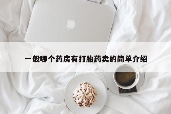 流产药购买联系一般哪个药房有打胎药卖的简单介绍