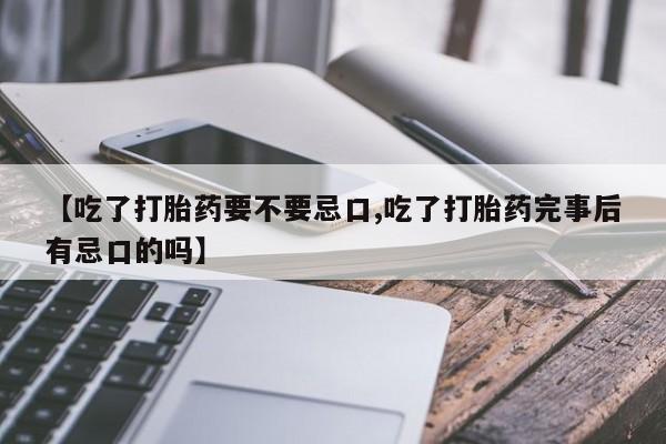 流产药购买联系【吃了打胎药要不要忌口,吃了打胎药完事后有忌口的吗】
