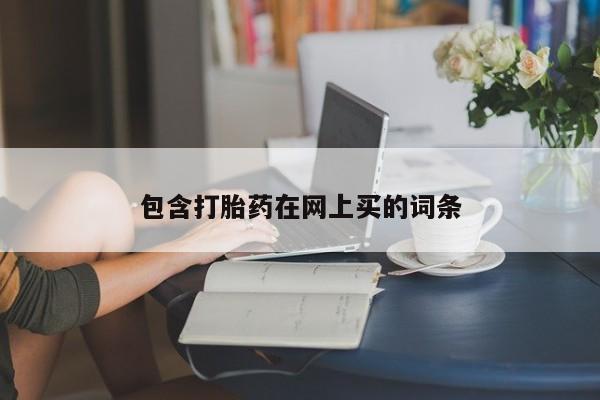流产药购买联系包含打胎药在网上买的词条