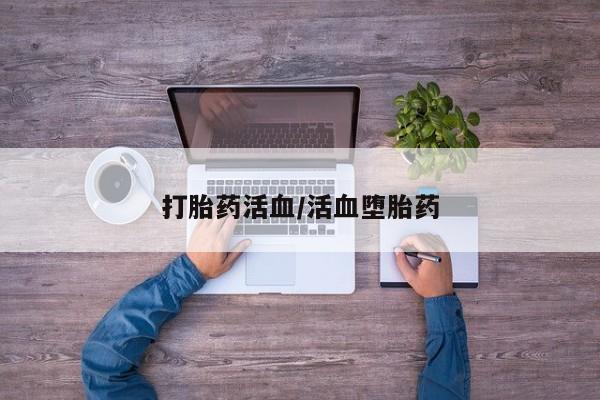 流产药购买联系打胎药活血/活血堕胎药