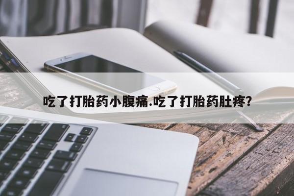 流产药购买联系吃了打胎药小腹痛.吃了打胎药肚疼？