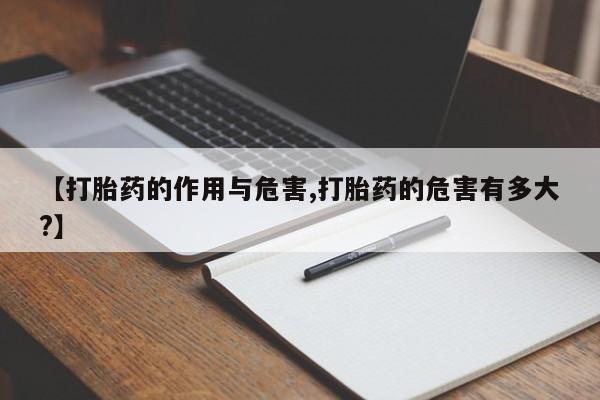 流产药购买联系【打胎药的作用与危害,打胎药的危害有多大?】
