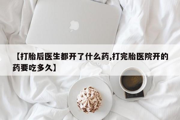 流产药购买联系【打胎后医生都开了什么药,打完胎医院开的药要吃多久】