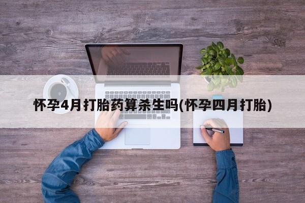 流产药购买联系怀孕4月打胎药算杀生吗(怀孕四月打胎)