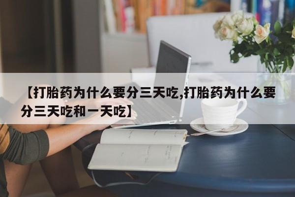 流产药购买联系【打胎药为什么要分三天吃,打胎药为什么要分三天吃和一天吃】