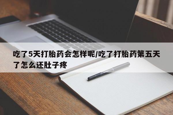 流产药购买联系吃了5天打胎药会怎样呢/吃了打胎药第五天了怎么还肚子疼
