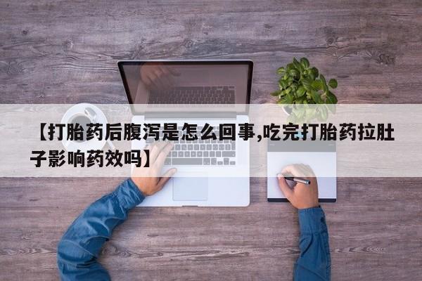流产药购买联系【打胎药后腹泻是怎么回事,吃完打胎药拉肚子影响药效吗】