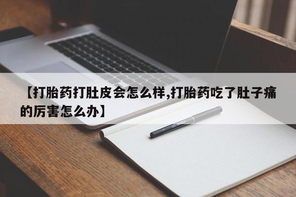 流产药购买联系【打胎药打肚皮会怎么样,打胎药吃了肚子痛的厉害怎么办】