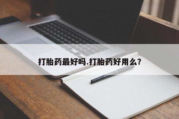 流产药购买联系打胎药最好吗.打胎药好用么?